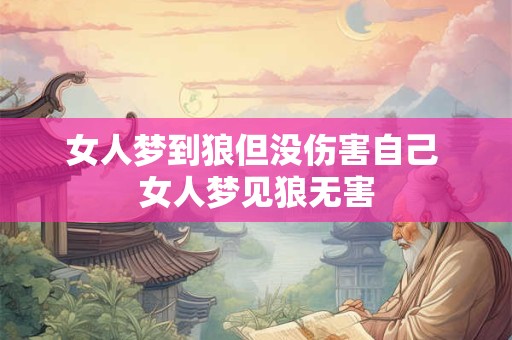 女人梦到狼但没伤害自己 女人梦见狼无害
