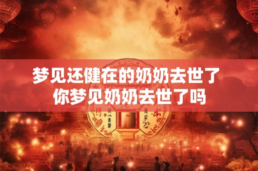 梦见还健在的奶奶去世了 你梦见奶奶去世了吗