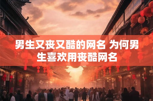 男生又丧又酷的网名 为何男生喜欢用丧酷网名