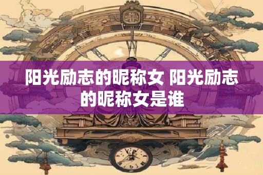 阳光励志的昵称女 阳光励志的昵称女是谁