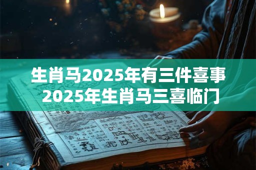 生肖马2025年有三件喜事 2025年生肖马三喜临门