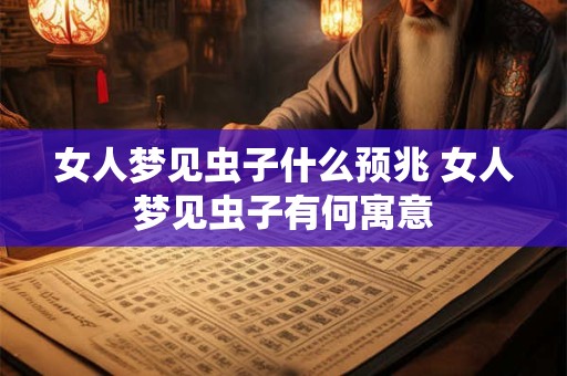 女人梦见虫子什么预兆 女人梦见虫子有何寓意