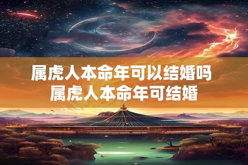属虎人本命年可以结婚吗 属虎人本命年可结婚