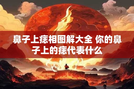 鼻子上痣相图解大全 你的鼻子上的痣代表什么