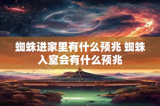 蜘蛛进家里有什么预兆 蜘蛛入室会有什么预兆
