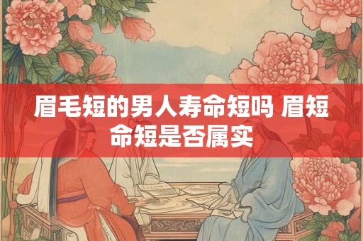 眉毛短的男人寿命短吗 眉短命短是否属实