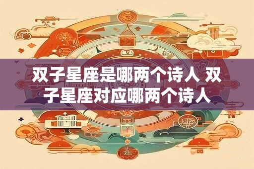 双子星座是哪两个诗人 双子星座对应哪两个诗人