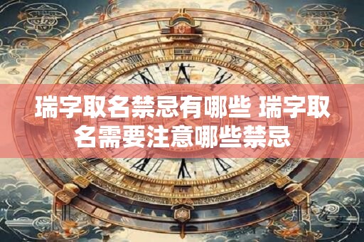 瑞字取名禁忌有哪些 瑞字取名需要注意哪些禁忌