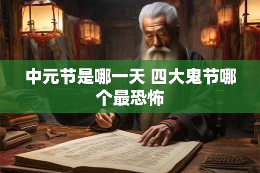 中元节是哪一天 四大鬼节哪个最恐怖