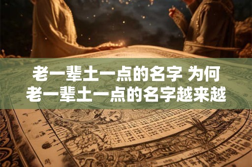 老一辈土一点的名字 为何老一辈土一点的名字越来越少见
