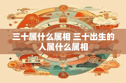 三十属什么属相 三十出生的人属什么属相
