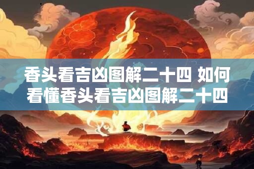 香头看吉凶图解二十四 如何看懂香头看吉凶图解二十四