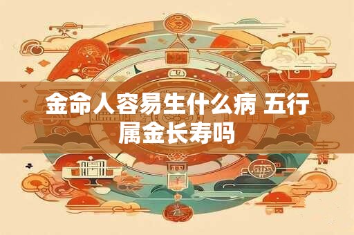 金命人容易生什么病 五行属金长寿吗