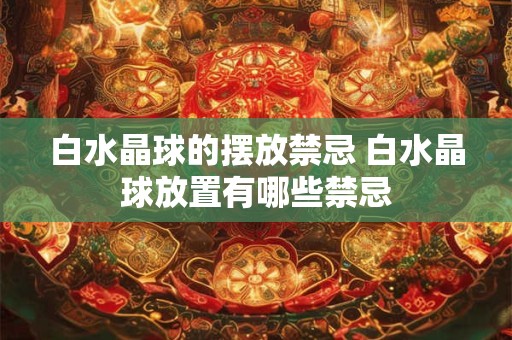 白水晶球的摆放禁忌 白水晶球放置有哪些禁忌