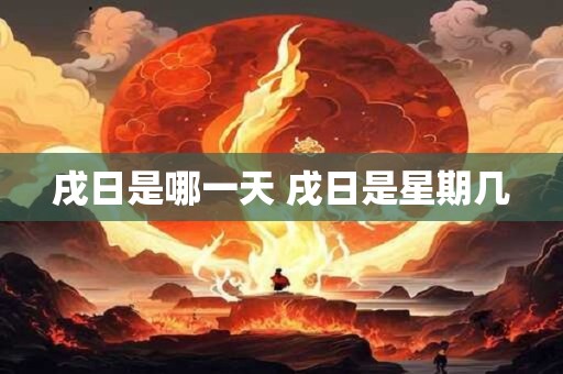 戌日是哪一天 戌日是星期几