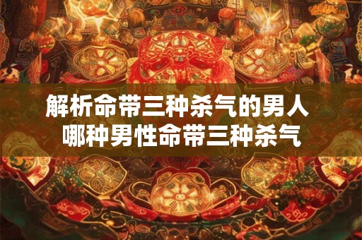 解析命带三种杀气的男人 哪种男性命带三种杀气