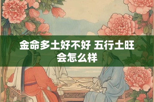 金命多土好不好 五行土旺会怎么样