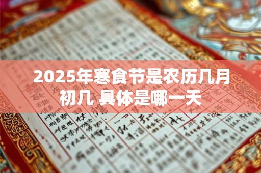 2025年寒食节是农历几月初几 具体是哪一天