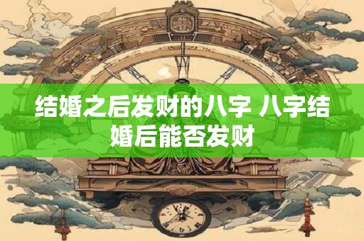 结婚之后发财的八字 八字结婚后能否发财