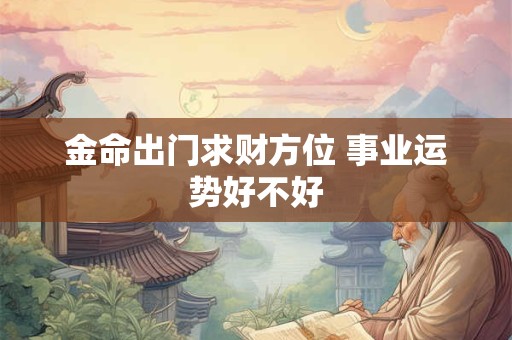 金命出门求财方位 事业运势好不好