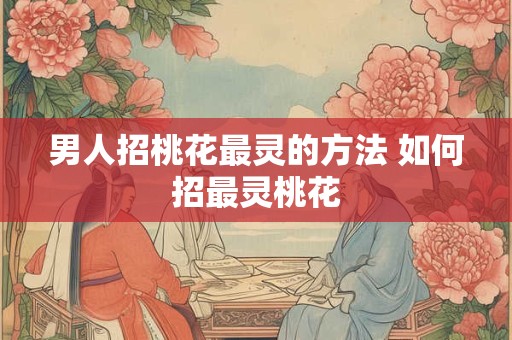 男人招桃花最灵的方法 如何招最灵桃花