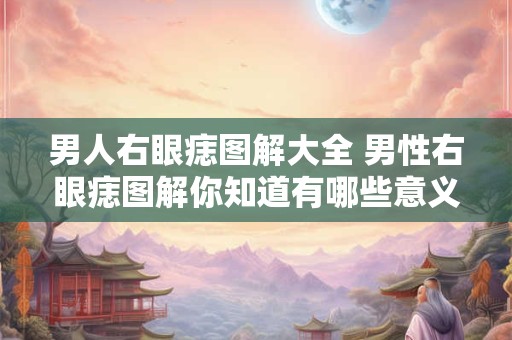 男人右眼痣图解大全 男性右眼痣图解你知道有哪些意义吗