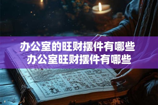 办公室的旺财摆件有哪些 办公室旺财摆件有哪些