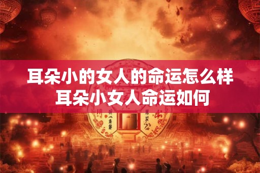 详细阅读:耳朵小的女人的命运怎么样 耳朵小女人命运如何 耳朵小的女人的命运怎么样 耳朵小女人命运如何