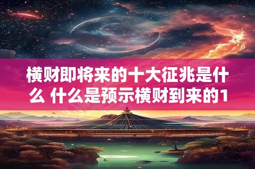 横财即将来的十大征兆是什么 什么是预示横财到来的10大征兆
