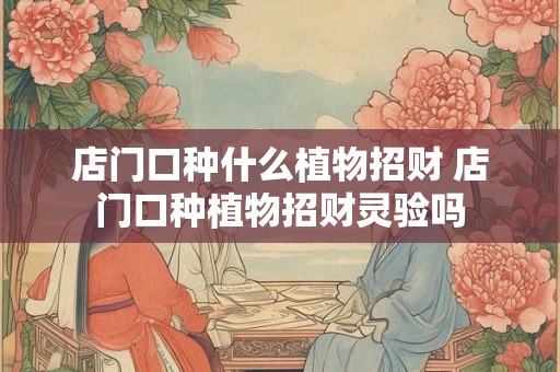 店门口种什么植物招财 店门口种植物招财灵验吗