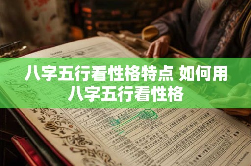 八字五行看性格特点 如何用八字五行看性格