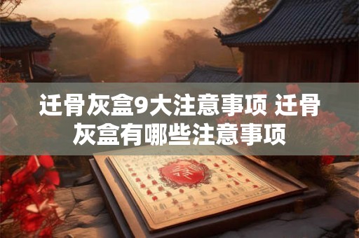 迁骨灰盒9大注意事项 迁骨灰盒有哪些注意事项