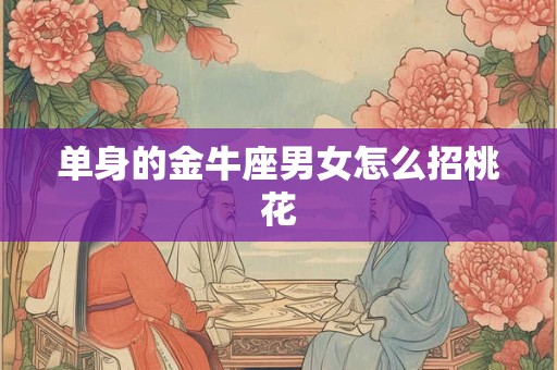 单身的金牛座男女怎么招桃花