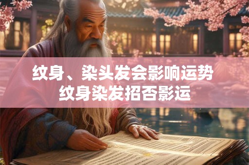 详细阅读:纹身、染头发会影响运势 纹身染发招否影运 纹身、染头发会影响运势 纹身染发招否影运