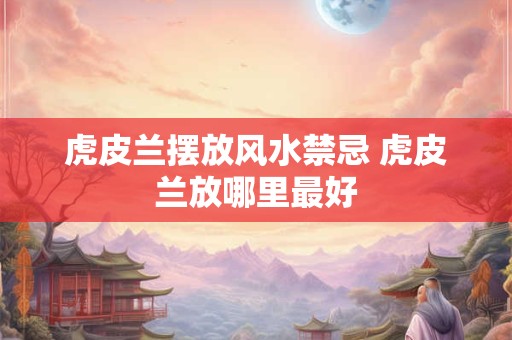 虎皮兰摆放风水禁忌 虎皮兰放哪里最好