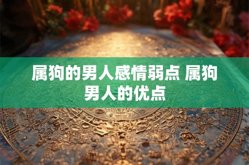 属狗的男人感情弱点 属狗男人的优点