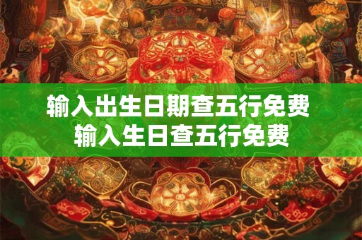 输入出生日期查五行免费 输入生日查五行免费