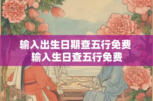输入出生日期查五行免费 输入生日查五行免费