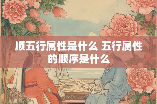 顺五行属性是什么 五行属性的顺序是什么