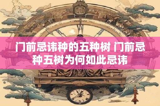 门前忌讳种的五种树 门前忌种五树为何如此忌讳