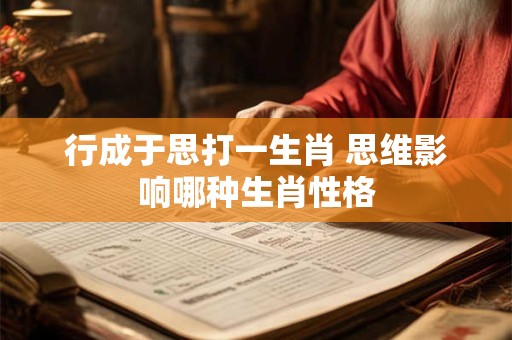 行成于思打一生肖 思维影响哪种生肖性格