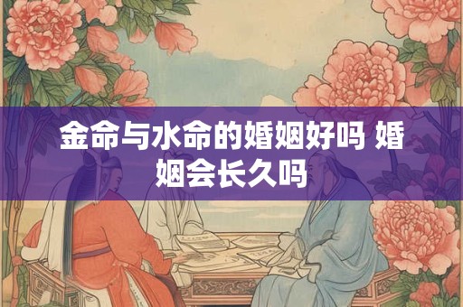 金命与水命的婚姻好吗 婚姻会长久吗