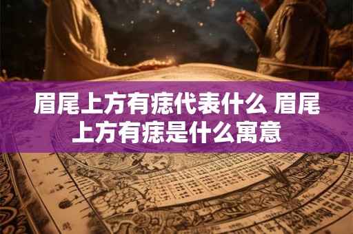 眉尾上方有痣代表什么 眉尾上方有痣是什么寓意