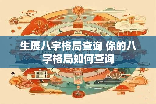 生辰八字格局查询 你的八字格局如何查询