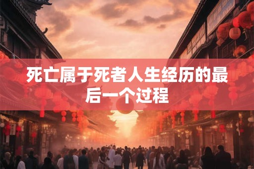 死亡属于死者人生经历的最后一个过程