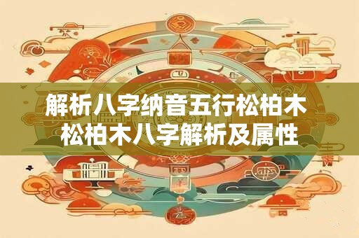 解析八字纳音五行松柏木 松柏木八字解析及属性