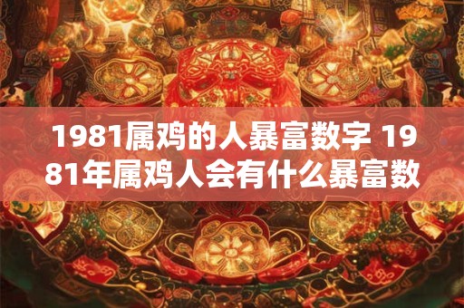 1981属鸡的人暴富数字 1981年属鸡人会有什么暴富数字吗
