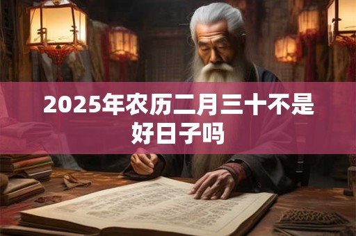 2025年农历二月三十不是好日子吗