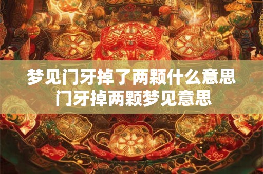 梦见门牙掉了两颗什么意思 门牙掉两颗梦见意思