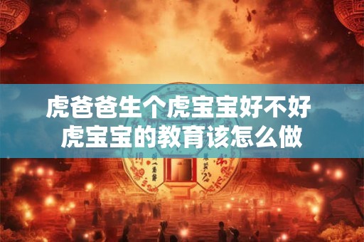 虎爸爸生个虎宝宝好不好 虎宝宝的教育该怎么做
